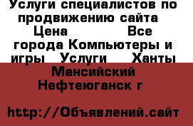 Услуги специалистов по продвижению сайта › Цена ­ 15 000 - Все города Компьютеры и игры » Услуги   . Ханты-Мансийский,Нефтеюганск г.
